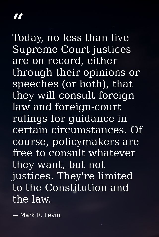 Today, no less than five Supreme Court justices are on record, either through their opinions or speeches (or both), that — Mark R. Levin