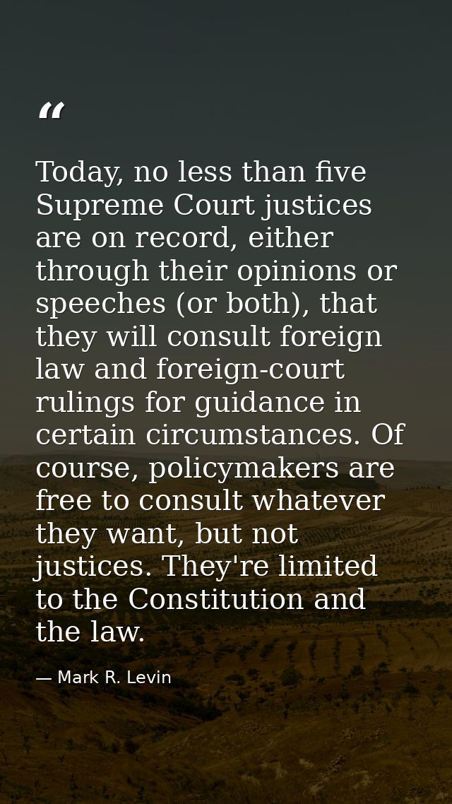 Today, no less than five Supreme Court justices are on record, either through their opinions or speeches (or both), that — Mark R. Levin