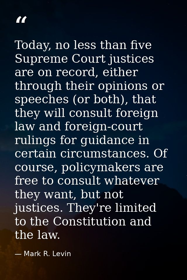 Today, no less than five Supreme Court justices are on record, either through their opinions or speeches (or both), that — Mark R. Levin