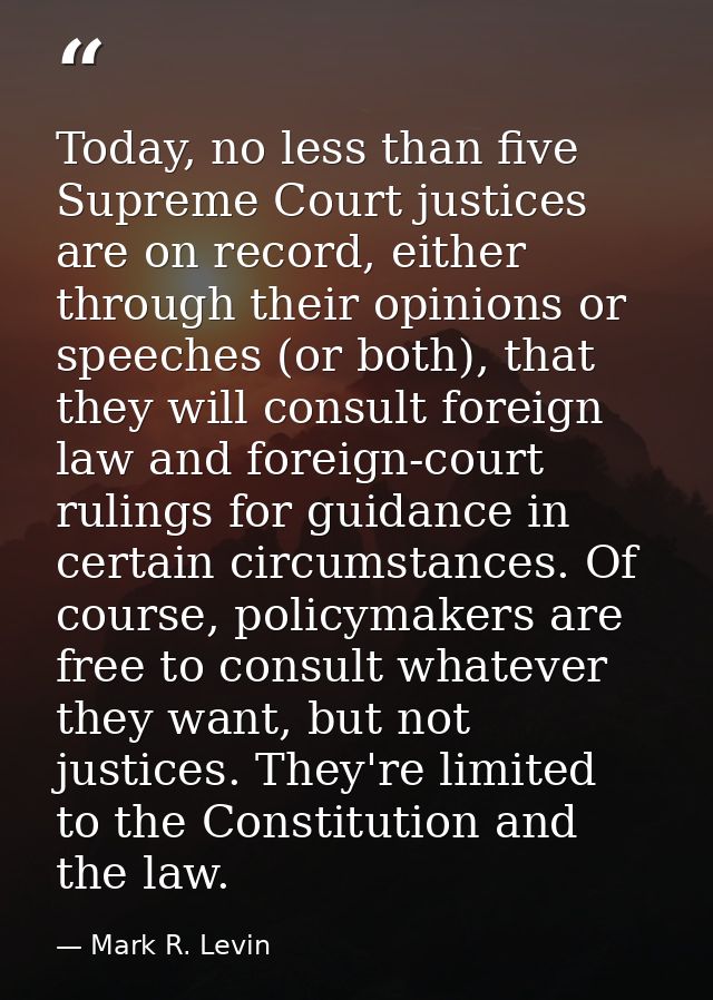 Today, no less than five Supreme Court justices are on record, either through their opinions or speeches (or both), that — Mark R. Levin