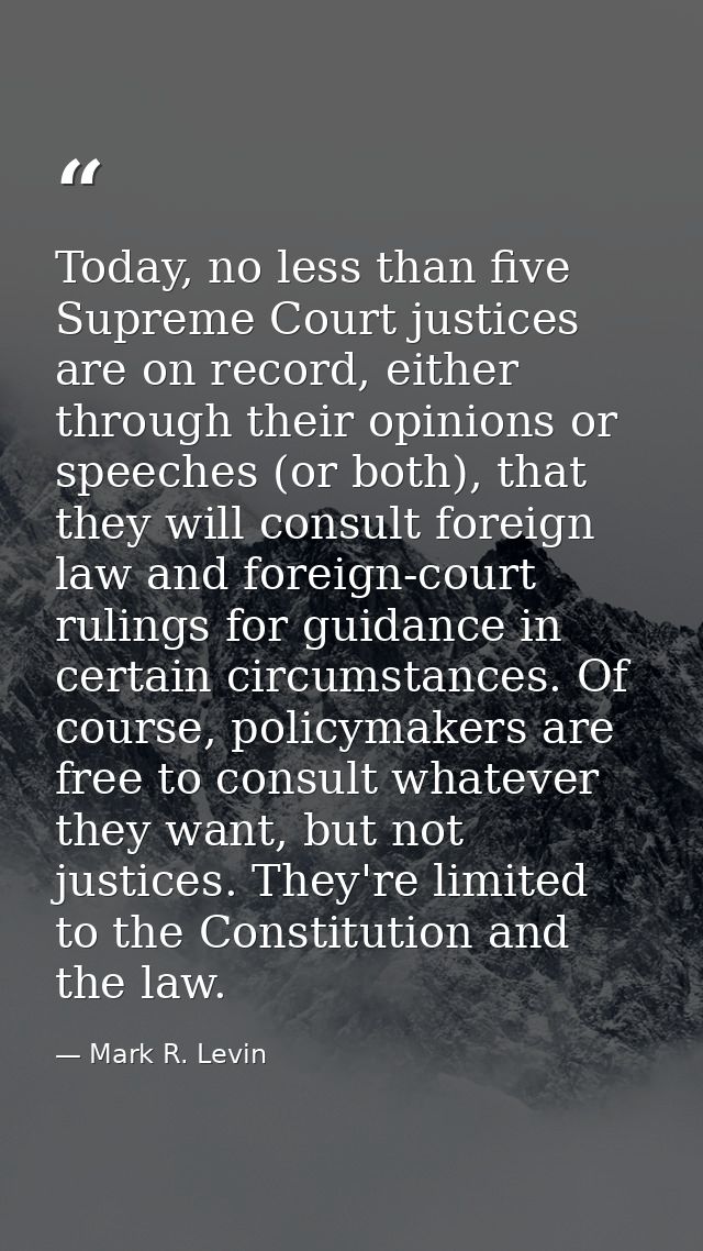 Today, no less than five Supreme Court justices are on record, either through their opinions or speeches (or both), that — Mark R. Levin