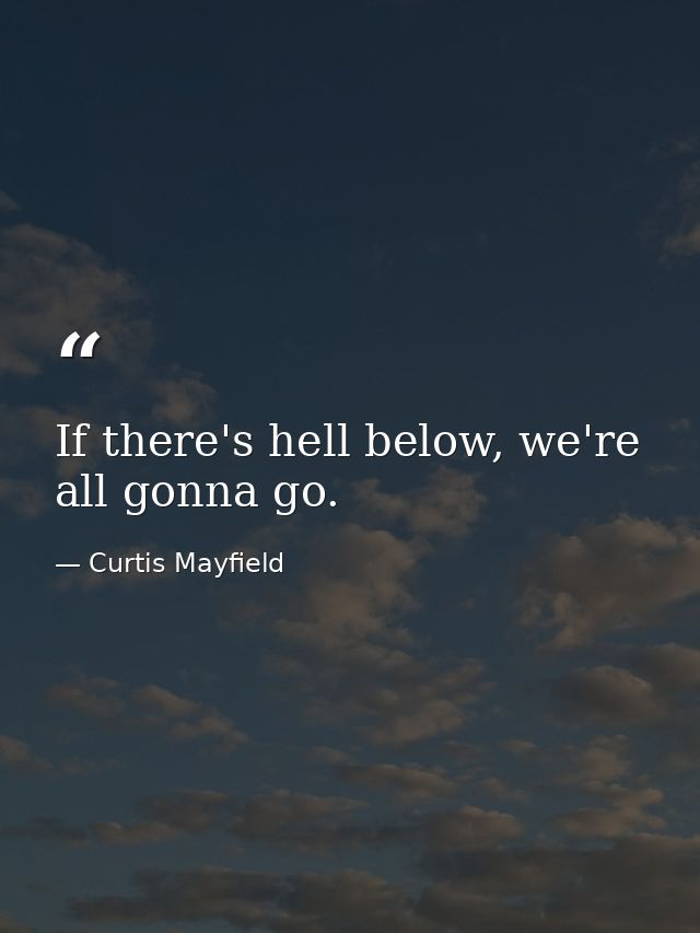 If there's hell below, we're all gonna go. — Curtis Mayfield