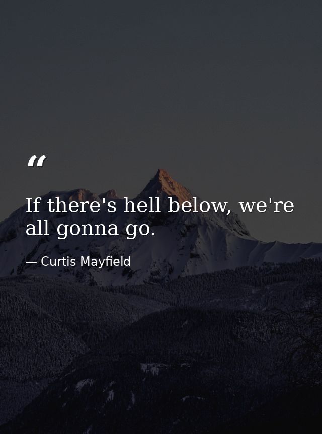 If there's hell below, we're all gonna go. — Curtis Mayfield
