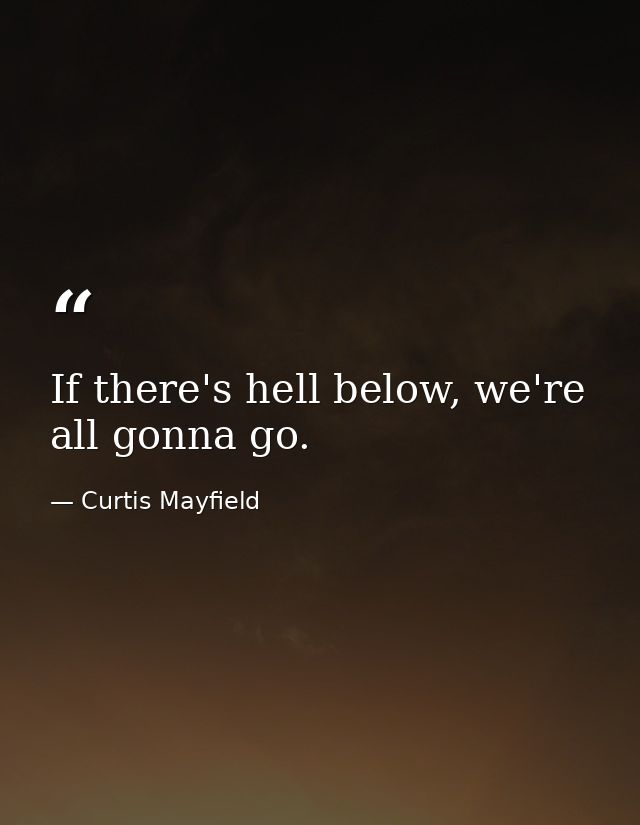 If there's hell below, we're all gonna go. — Curtis Mayfield