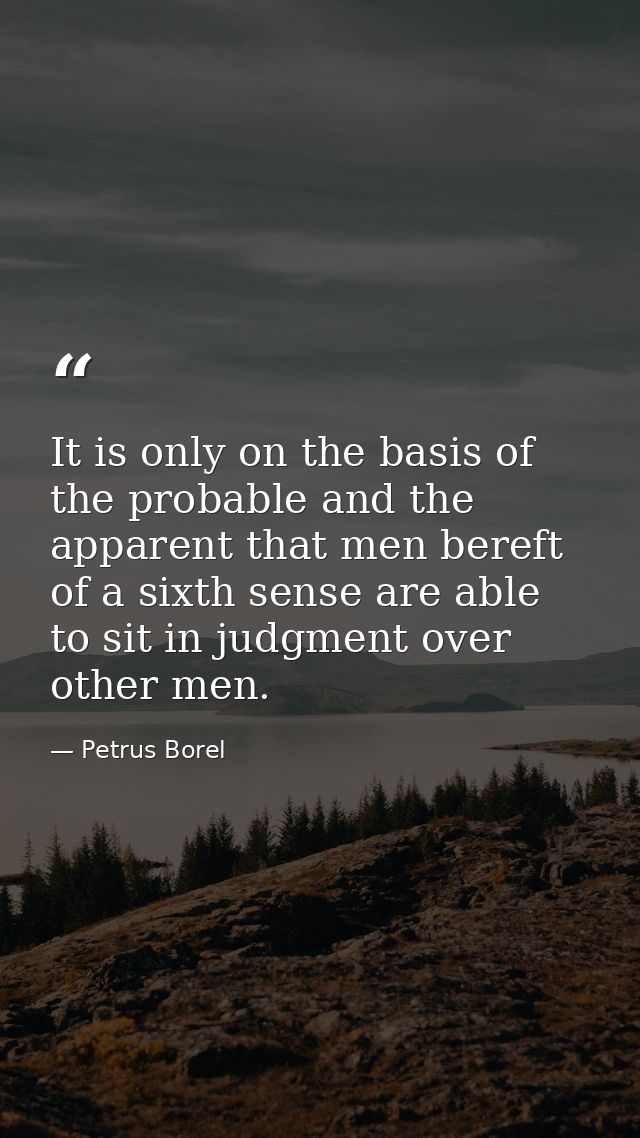 It is only on the basis of the probable and the apparent that men bereft of a sixth sense are able to sit in judgment ov — Petrus Borel