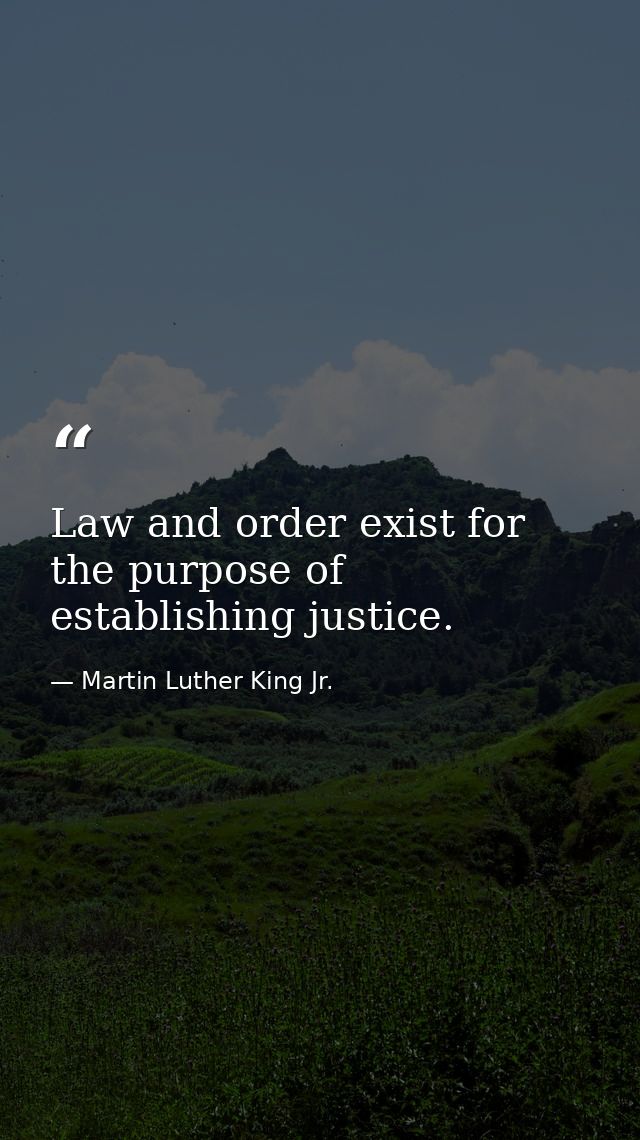 Law and order exist for the purpose of establishing justice. — Martin Luther King Jr.