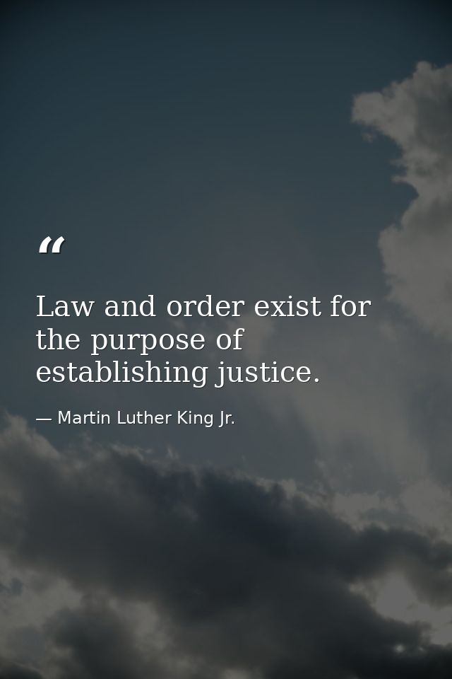 Law and order exist for the purpose of establishing justice. — Martin Luther King Jr.
