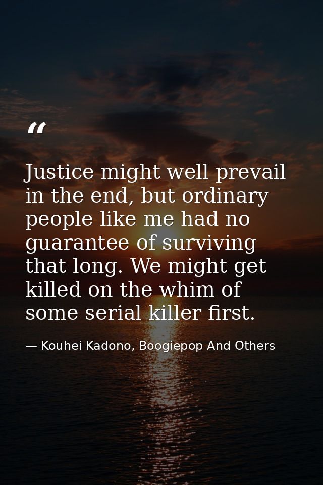 Justice might well prevail in the end, but ordinary people like me had no guarantee of surviving that long. We might get — Kouhei Kadono, Boogiepop And Others