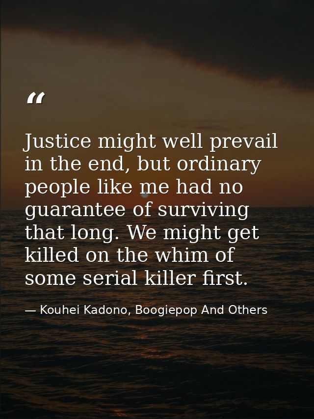 Justice might well prevail in the end, but ordinary people like me had no guarantee of surviving that long. We might get — Kouhei Kadono, Boogiepop And Others