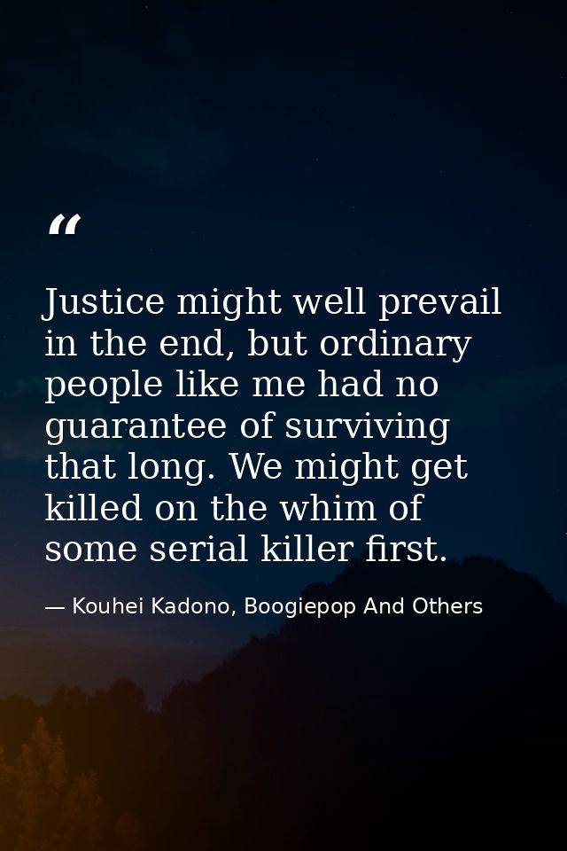 Justice might well prevail in the end, but ordinary people like me had no guarantee of surviving that long. We might get — Kouhei Kadono, Boogiepop And Others