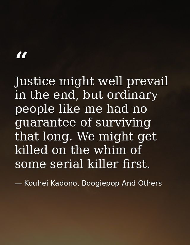 Justice might well prevail in the end, but ordinary people like me had no guarantee of surviving that long. We might get — Kouhei Kadono, Boogiepop And Others