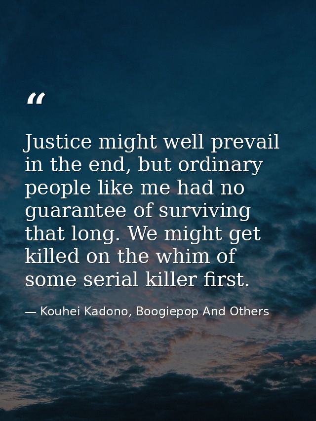 Justice might well prevail in the end, but ordinary people like me had no guarantee of surviving that long. We might get — Kouhei Kadono, Boogiepop And Others