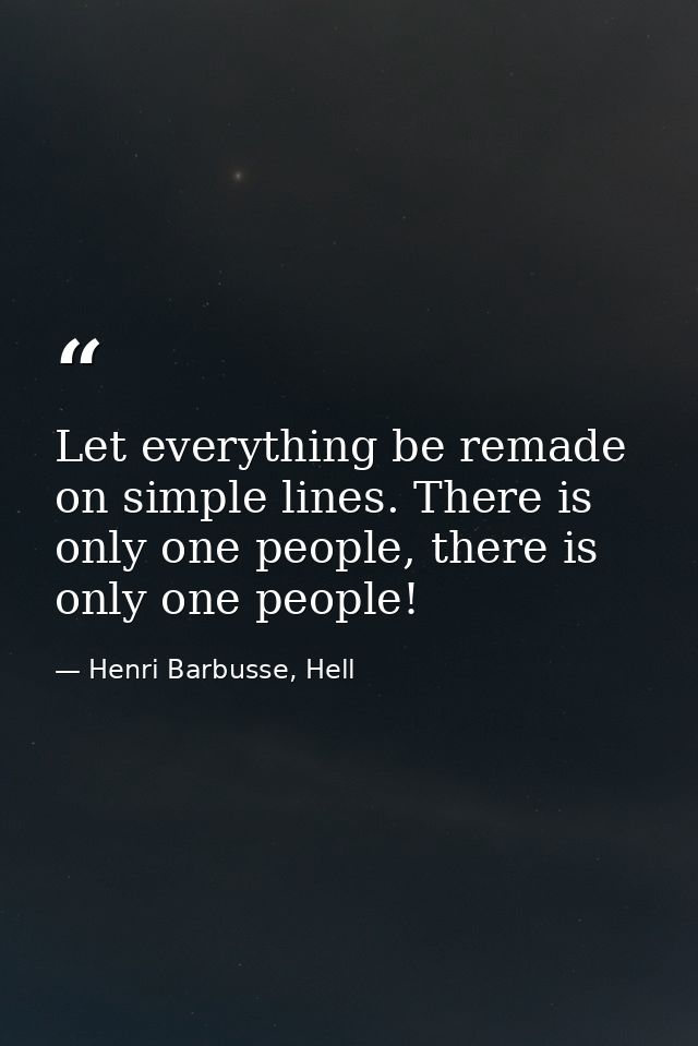 Let everything be remade on simple lines. There is only one people, there is only one people! — Henri Barbusse, Hell