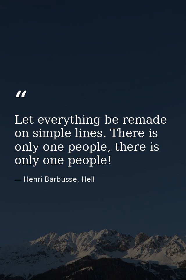 Let everything be remade on simple lines. There is only one people, there is only one people! — Henri Barbusse, Hell