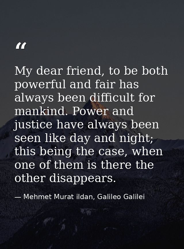 My dear friend, to be both powerful and fair has always been difficult for mankind. Power and justice have always been s — Mehmet Murat ildan, Galileo Galilei
