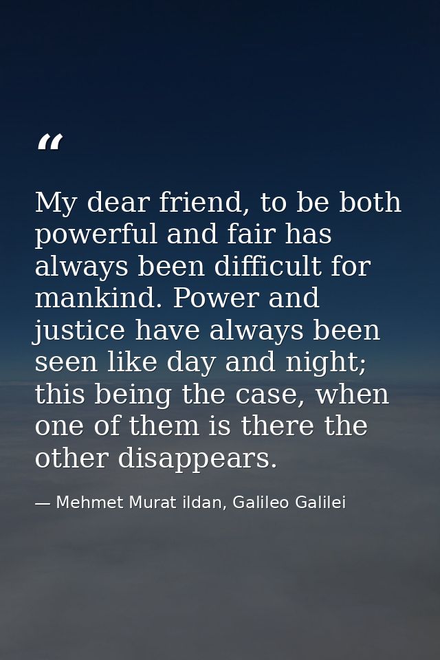My dear friend, to be both powerful and fair has always been difficult for mankind. Power and justice have always been s — Mehmet Murat ildan, Galileo Galilei