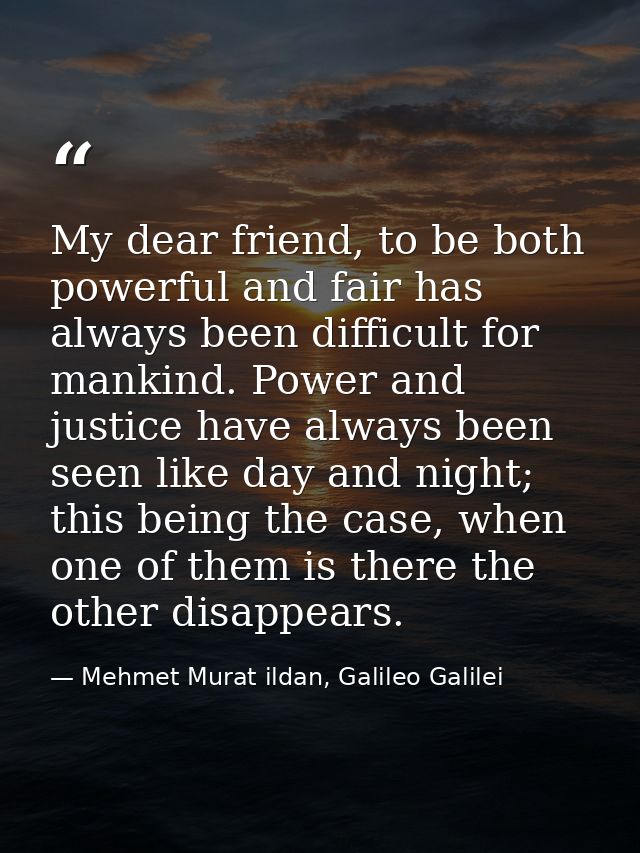 My dear friend, to be both powerful and fair has always been difficult for mankind. Power and justice have always been s — Mehmet Murat ildan, Galileo Galilei