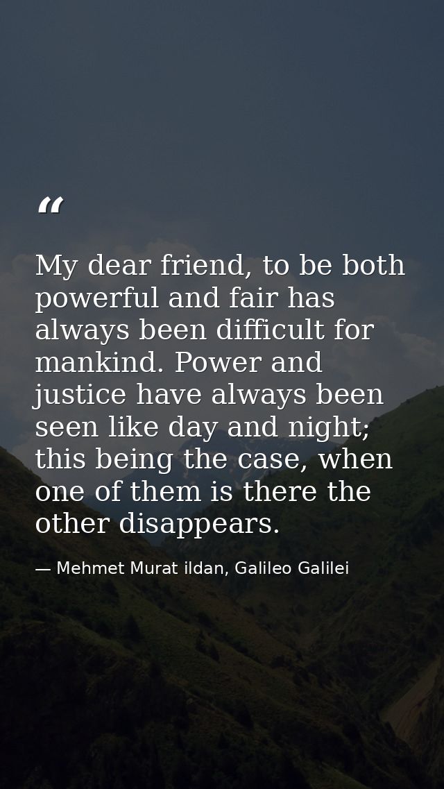 My dear friend, to be both powerful and fair has always been difficult for mankind. Power and justice have always been s — Mehmet Murat ildan, Galileo Galilei