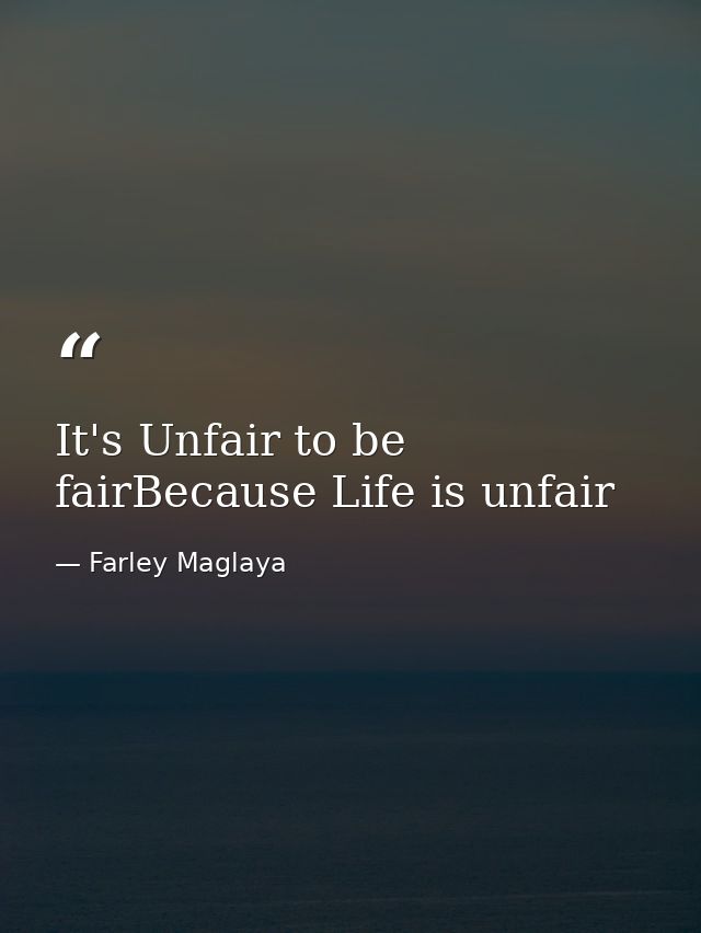 It's Unfair to be fairBecause Life is unfair — Farley Maglaya