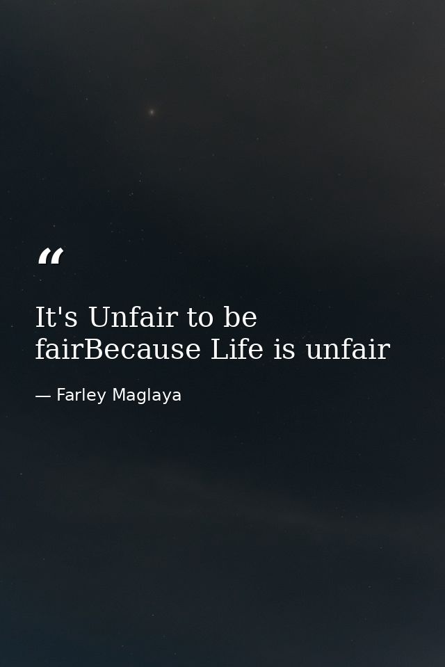 It's Unfair to be fairBecause Life is unfair — Farley Maglaya
