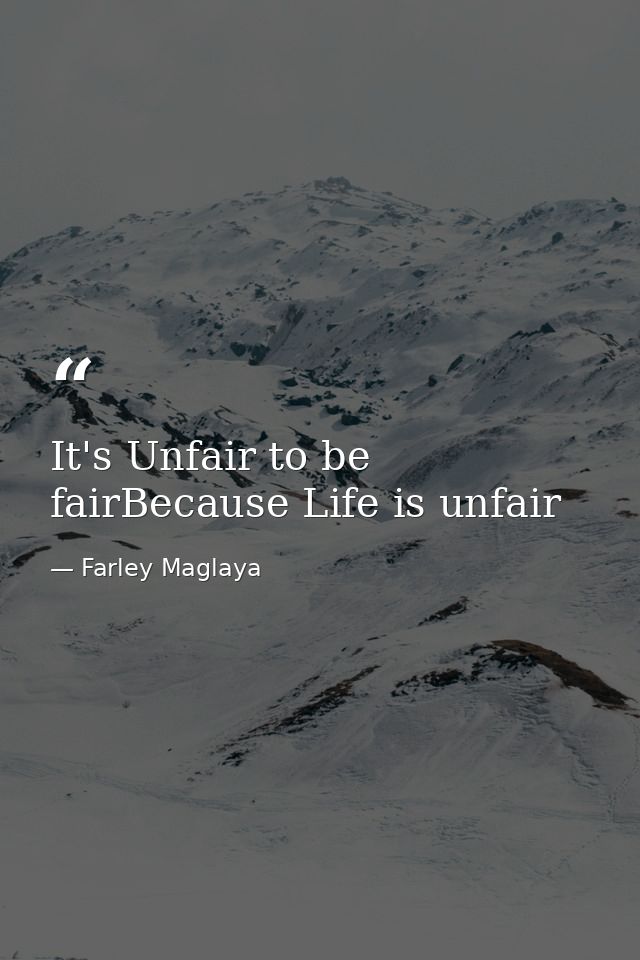 It's Unfair to be fairBecause Life is unfair — Farley Maglaya