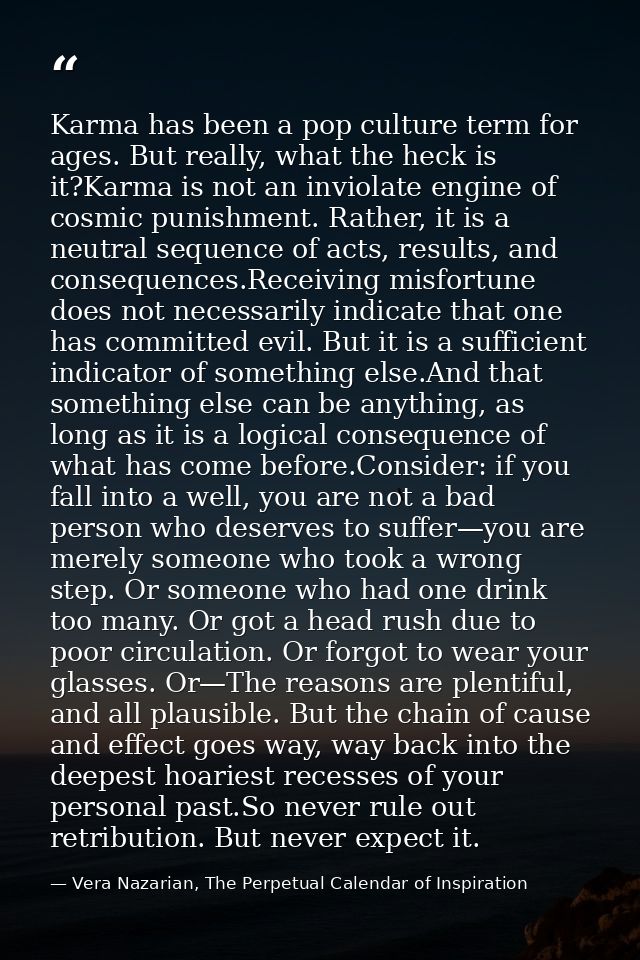 Karma has been a pop culture term for ages. But really, what the heck is it?Karma is not an inviolate engine of cosmic p — Vera Nazarian, The Perpetual Calendar of Inspiration