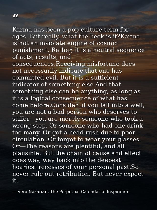 Karma has been a pop culture term for ages. But really, what the heck is it?Karma is not an inviolate engine of cosmic p — Vera Nazarian, The Perpetual Calendar of Inspiration