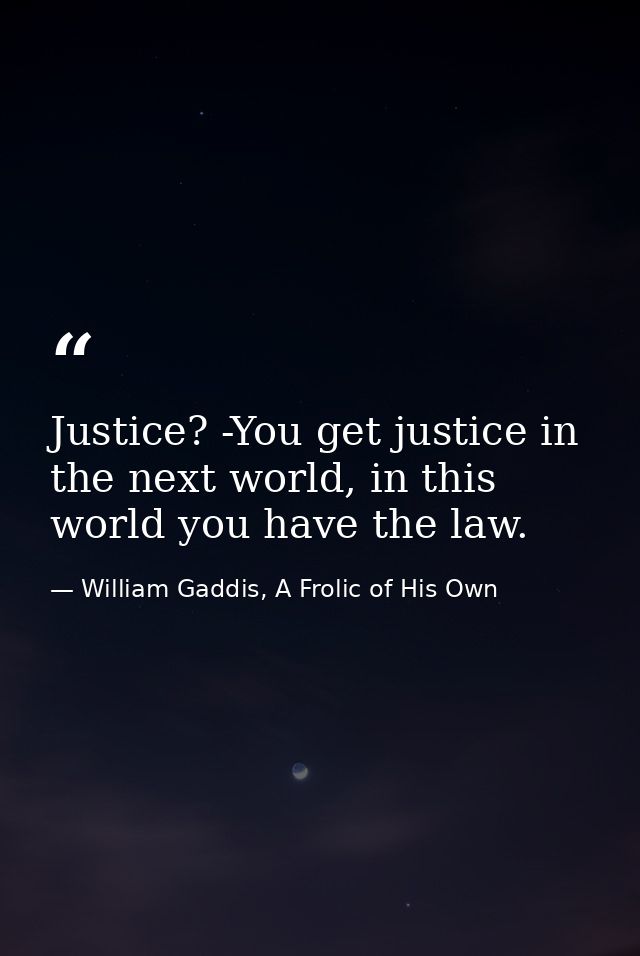 Justice? -You get justice in the next world, in this world you have the law. — William Gaddis, A Frolic of His Own