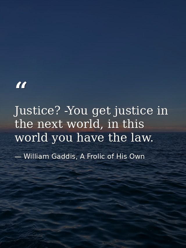 Justice? -You get justice in the next world, in this world you have the law. — William Gaddis, A Frolic of His Own