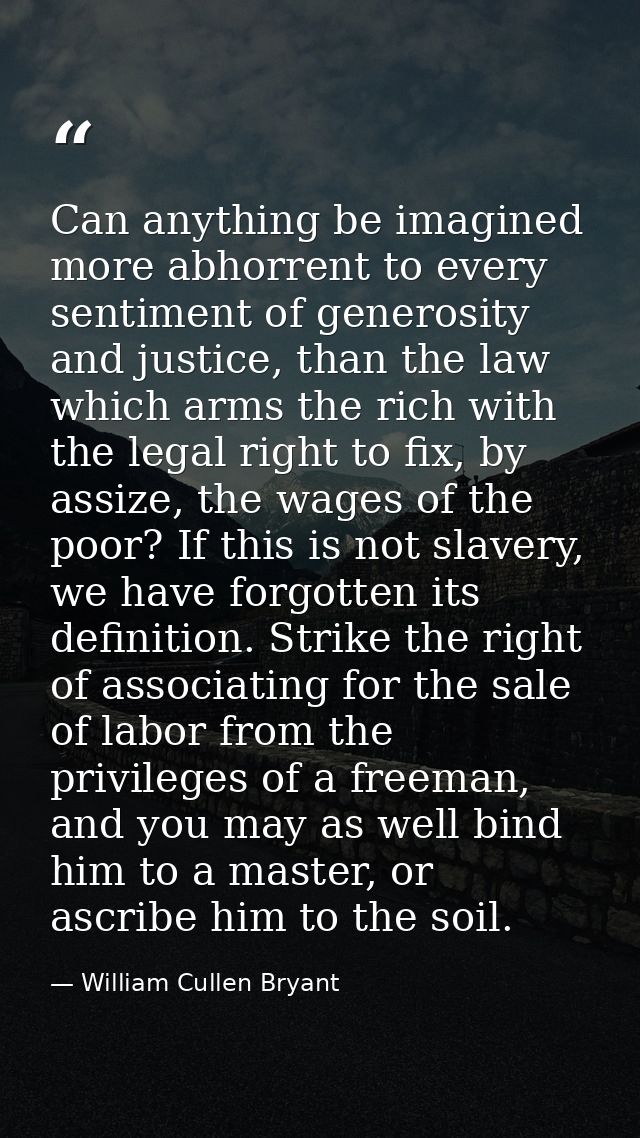 Can anything be imagined more abhorrent to every sentiment of generosity and justice, than the law which arms the rich w — William Cullen Bryant