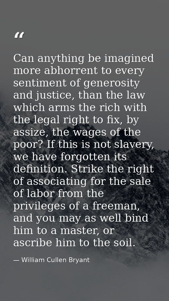 Can anything be imagined more abhorrent to every sentiment of generosity and justice, than the law which arms the rich w — William Cullen Bryant
