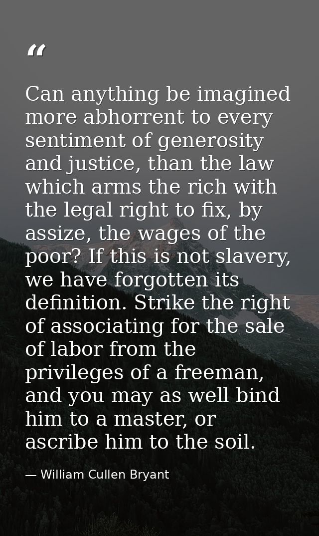 Can anything be imagined more abhorrent to every sentiment of generosity and justice, than the law which arms the rich w — William Cullen Bryant