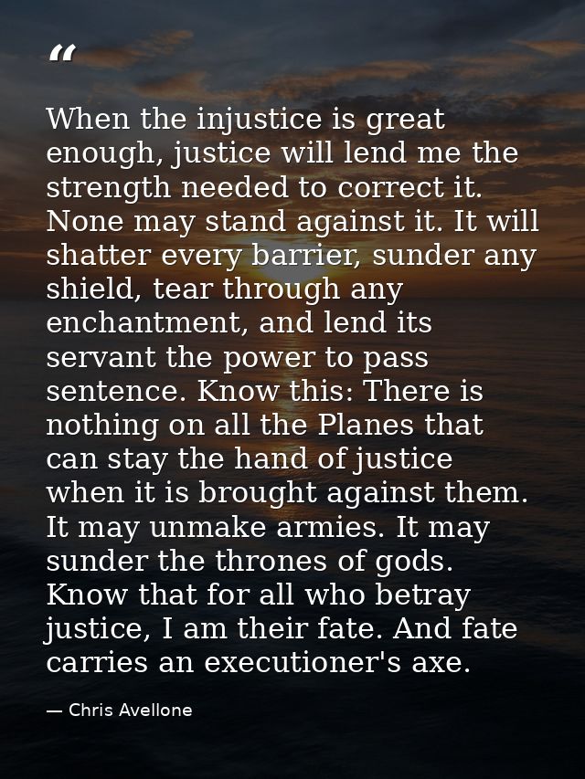 When the injustice is great enough, justice will lend me the strength needed to correct it. None may stand against it. I — Chris Avellone