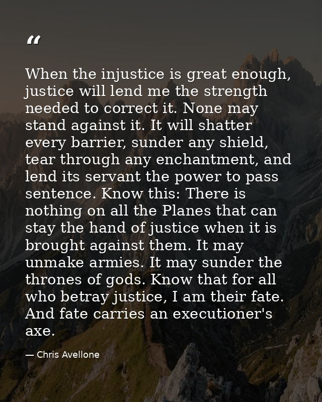 When the injustice is great enough, justice will lend me the strength needed to correct it. None may stand against it. I — Chris Avellone