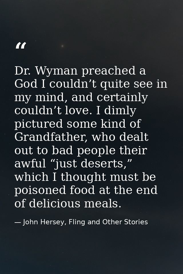 Dr. Wyman preached a God I couldn’t quite see in my mind, and certainly couldn’t love. I dimly pictured some kind of Gra — John Hersey, Fling and Other Stories