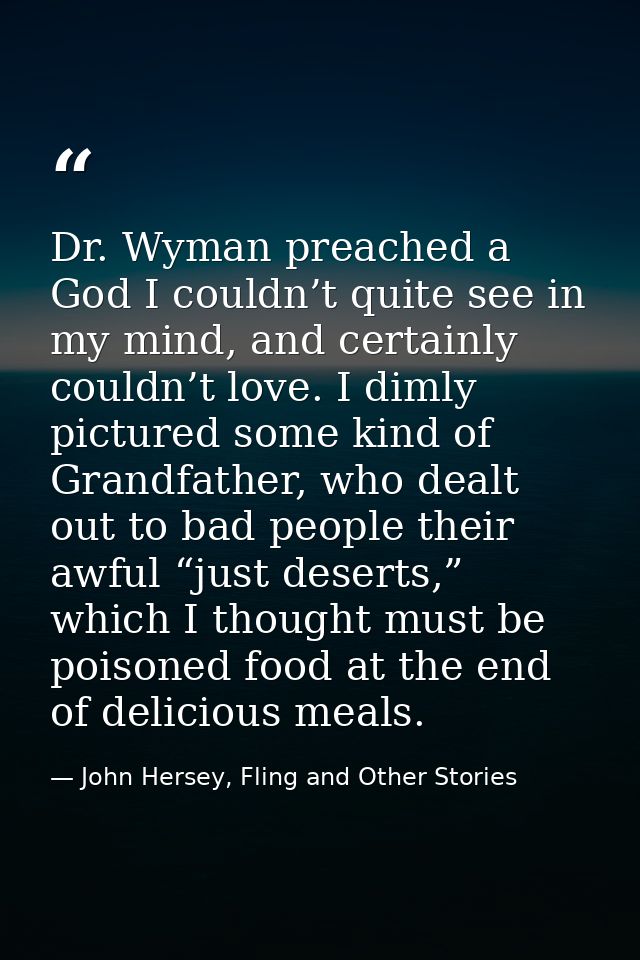 Dr. Wyman preached a God I couldn’t quite see in my mind, and certainly couldn’t love. I dimly pictured some kind of Gra — John Hersey, Fling and Other Stories
