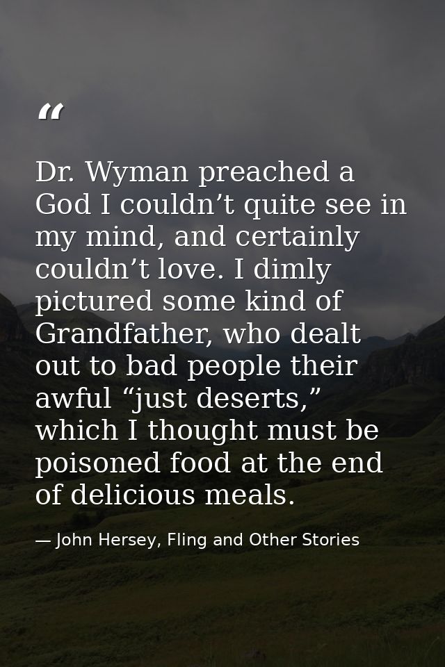 Dr. Wyman preached a God I couldn’t quite see in my mind, and certainly couldn’t love. I dimly pictured some kind of Gra — John Hersey, Fling and Other Stories
