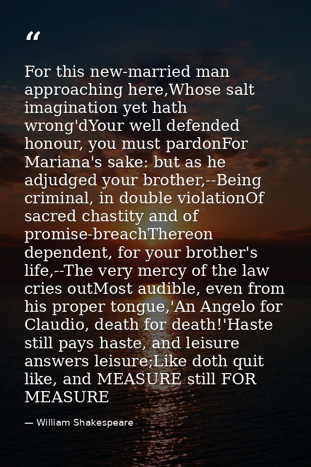 For this new-married man approaching here,Whose salt imagination yet hath wrong'dYour well defended honour, you must par — William Shakespeare