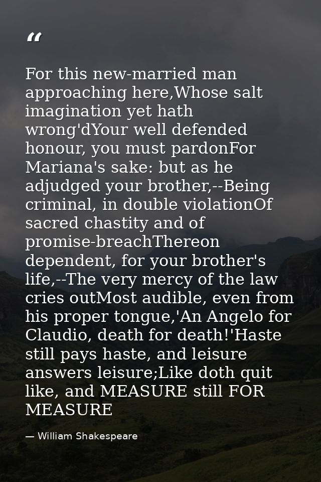 For this new-married man approaching here,Whose salt imagination yet hath wrong'dYour well defended honour, you must par — William Shakespeare