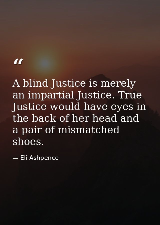 A blind Justice is merely an impartial Justice. True Justice would have eyes in the back of her head and a pair of misma — Eli Ashpence