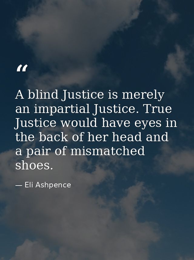A blind Justice is merely an impartial Justice. True Justice would have eyes in the back of her head and a pair of misma — Eli Ashpence