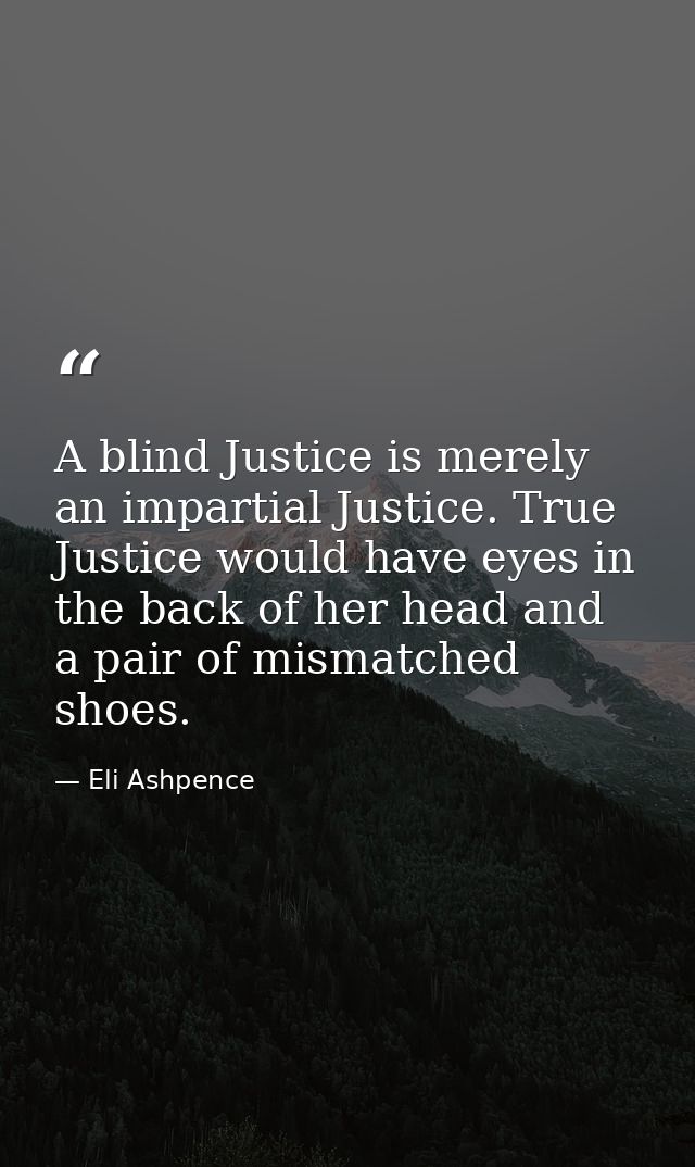 A blind Justice is merely an impartial Justice. True Justice would have eyes in the back of her head and a pair of misma — Eli Ashpence