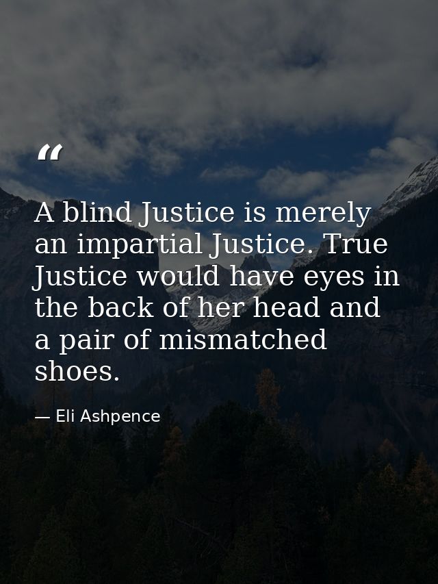 A blind Justice is merely an impartial Justice. True Justice would have eyes in the back of her head and a pair of misma — Eli Ashpence
