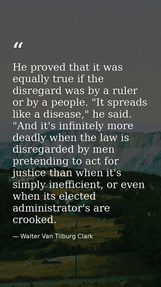 He proved that it was equally true if the disregard was by a ruler or by a people. "It spreads like a disease," he said. — Walter Van Tilburg Clark