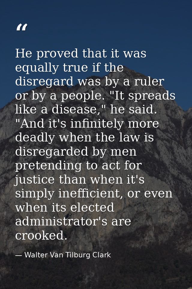 He proved that it was equally true if the disregard was by a ruler or by a people. "It spreads like a disease," he said. — Walter Van Tilburg Clark