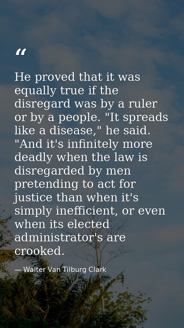 He proved that it was equally true if the disregard was by a ruler or by a people. "It spreads like a disease," he said. — Walter Van Tilburg Clark