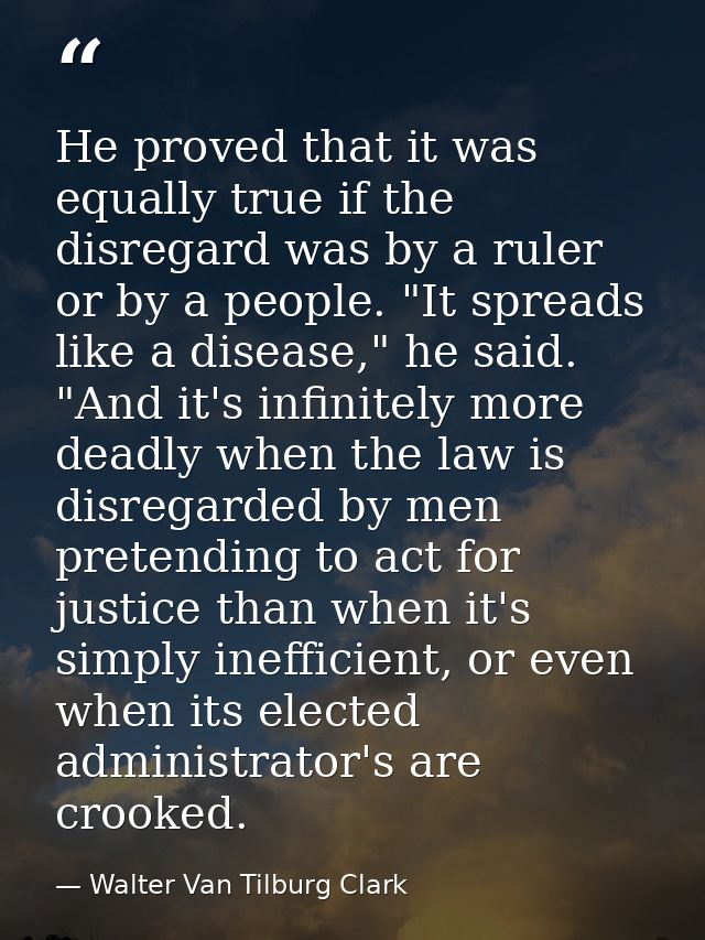 He proved that it was equally true if the disregard was by a ruler or by a people. "It spreads like a disease," he said. — Walter Van Tilburg Clark