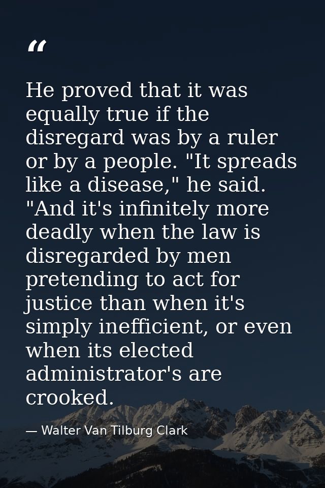 He proved that it was equally true if the disregard was by a ruler or by a people. "It spreads like a disease," he said. — Walter Van Tilburg Clark