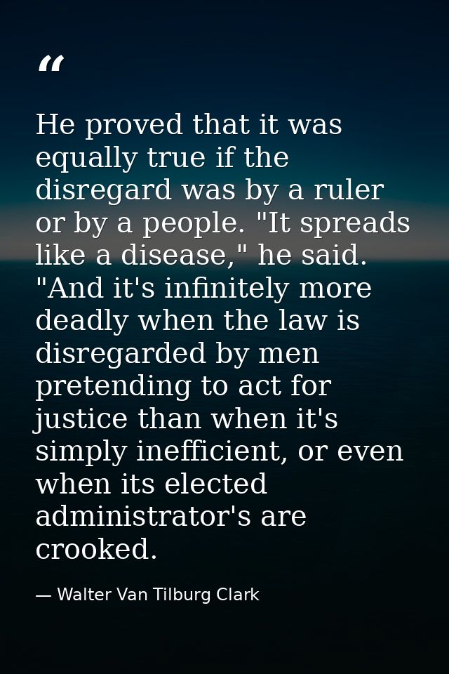He proved that it was equally true if the disregard was by a ruler or by a people. "It spreads like a disease," he said. — Walter Van Tilburg Clark