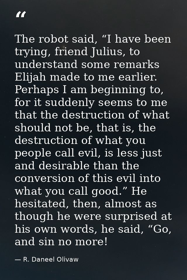 The robot said, “I have been trying, friend Julius, to understand some remarks Elijah made to me earlier. Perhaps I am b — R. Daneel Olivaw